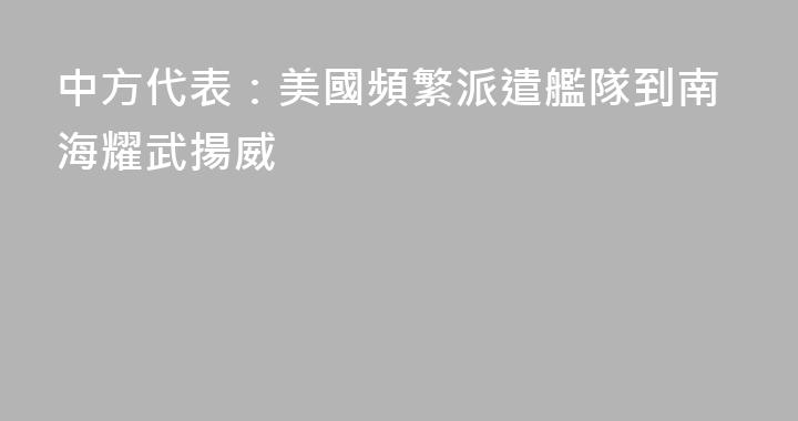 中方代表：美國頻繁派遣艦隊到南海耀武揚威