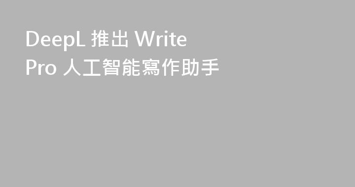 DeepL 推出 Write Pro 人工智能寫作助手
