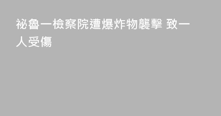 祕魯一檢察院遭爆炸物襲擊 致一人受傷