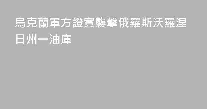 烏克蘭軍方證實襲擊俄羅斯沃羅涅日州一油庫