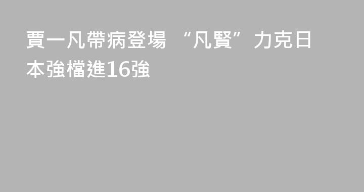 賈一凡帶病登場 “凡賢”力克日本強檔進16強
