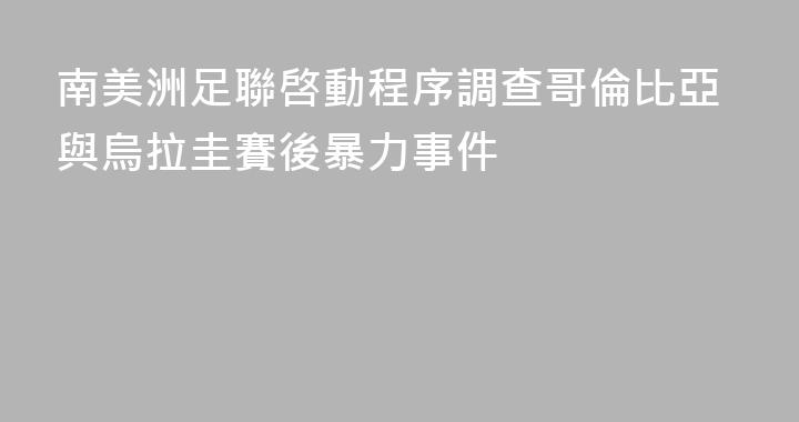 南美洲足聯啓動程序調查哥倫比亞與烏拉圭賽後暴力事件