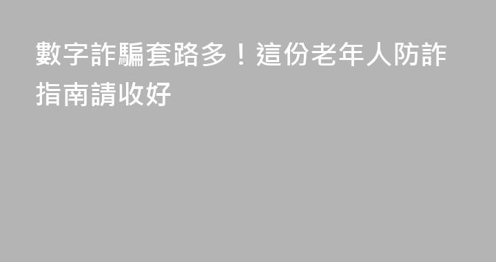 數字詐騙套路多！這份老年人防詐指南請收好