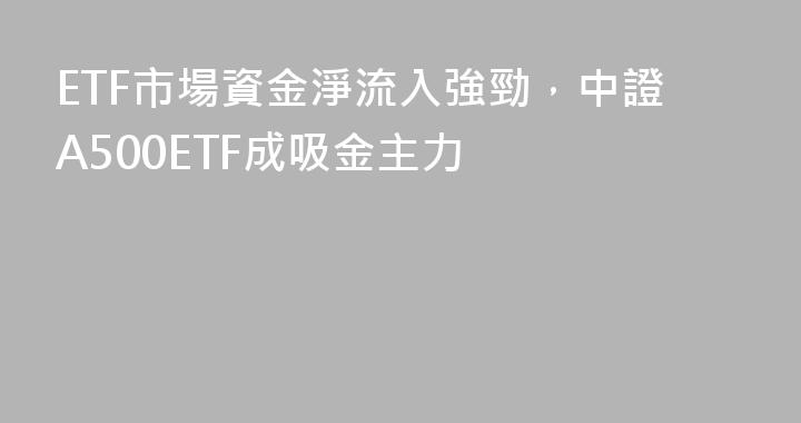 ETF市場資金淨流入強勁，中證A500ETF成吸金主力