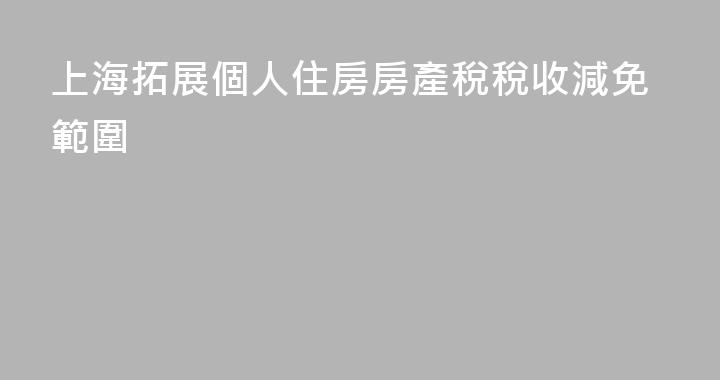 上海拓展個人住房房產稅稅收減免範圍