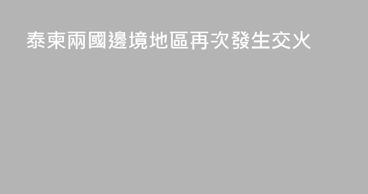 泰柬兩國邊境地區再次發生交火
