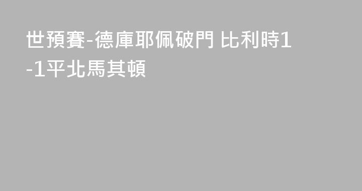 世預賽-德庫耶佩破門 比利時1-1平北馬其頓