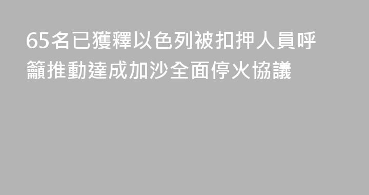 65名已獲釋以色列被扣押人員呼籲推動達成加沙全面停火協議