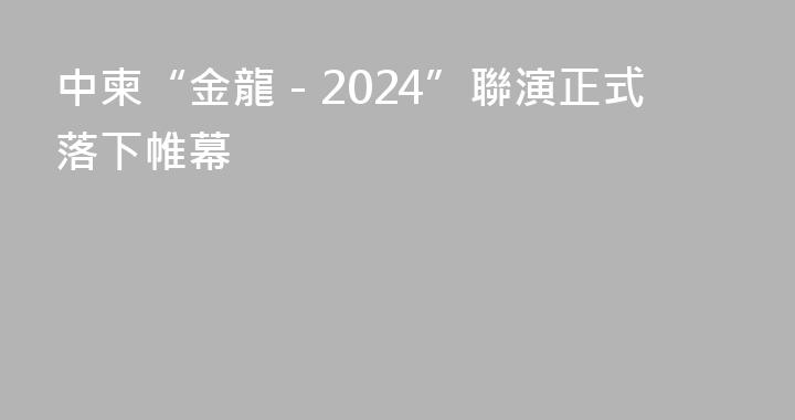 中柬“金龍－2024”聯演正式落下帷幕