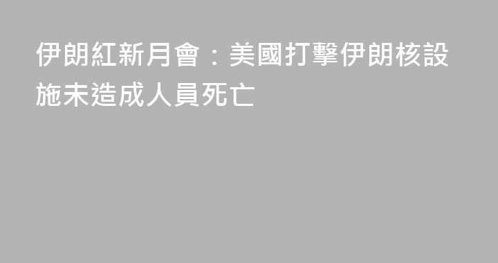 伊朗紅新月會：美國打擊伊朗核設施未造成人員死亡