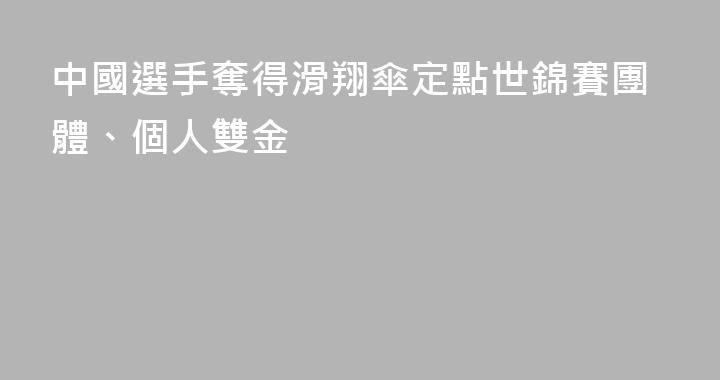 中國選手奪得滑翔傘定點世錦賽團體、個人雙金