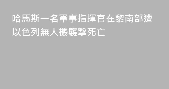 哈馬斯一名軍事指揮官在黎南部遭以色列無人機襲擊死亡