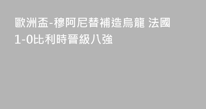 歐洲盃-穆阿尼替補造烏龍 法國1-0比利時晉級八強