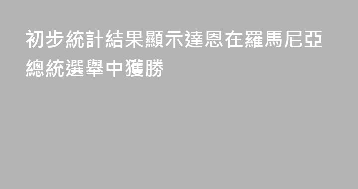 初步統計結果顯示達恩在羅馬尼亞總統選舉中獲勝