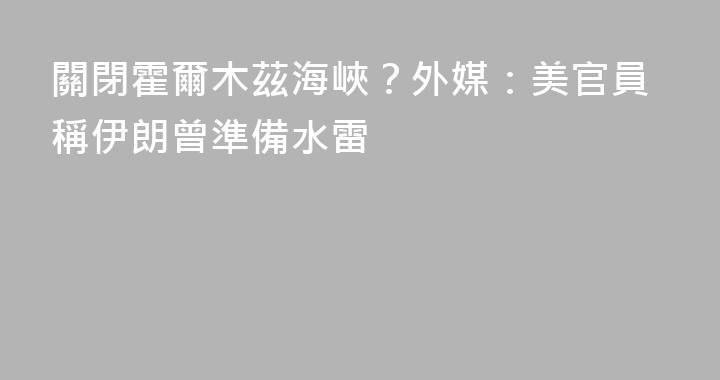 關閉霍爾木茲海峽？外媒：美官員稱伊朗曾準備水雷