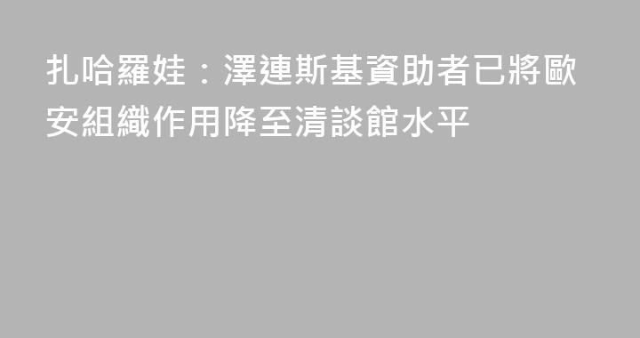 扎哈羅娃：澤連斯基資助者已將歐安組織作用降至清談館水平