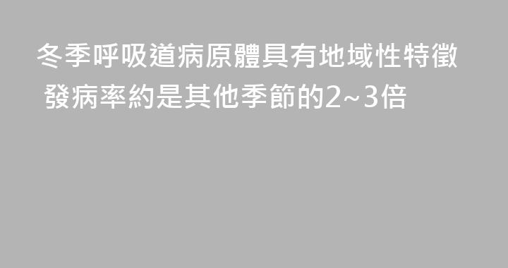 冬季呼吸道病原體具有地域性特徵 發病率約是其他季節的2~3倍