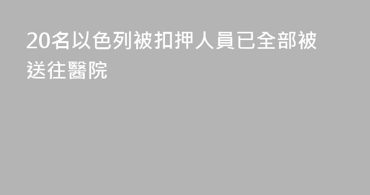 20名以色列被扣押人員已全部被送往醫院