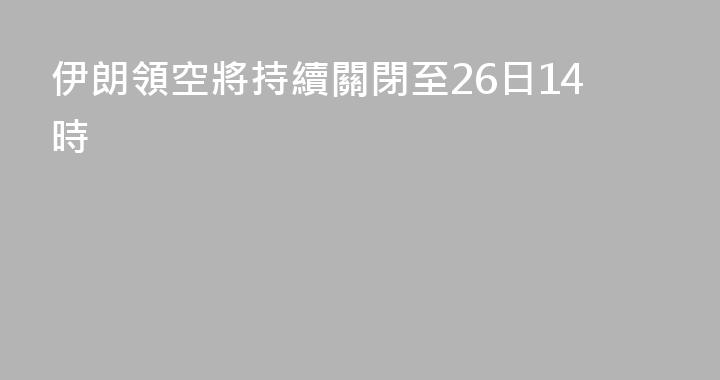 伊朗領空將持續關閉至26日14時