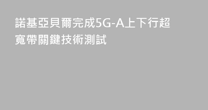 諾基亞貝爾完成5G-A上下行超寬帶關鍵技術測試