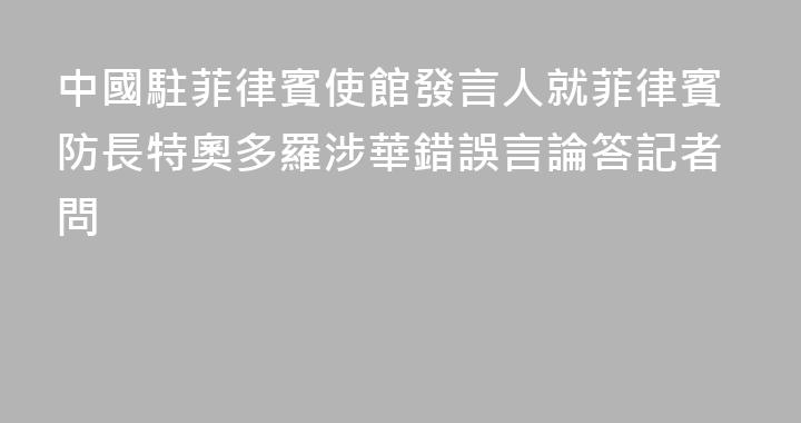 中國駐菲律賓使館發言人就菲律賓防長特奧多羅涉華錯誤言論答記者問