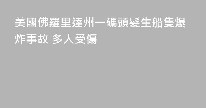 美國佛羅里達州一碼頭髮生船隻爆炸事故 多人受傷