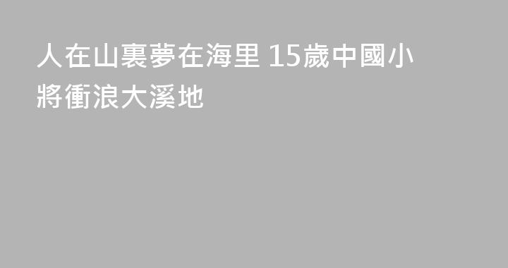 人在山裏夢在海里 15歲中國小將衝浪大溪地