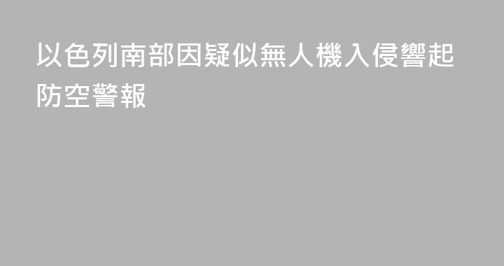 以色列南部因疑似無人機入侵響起防空警報