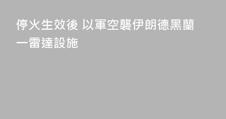 停火生效後 以軍空襲伊朗德黑蘭一雷達設施