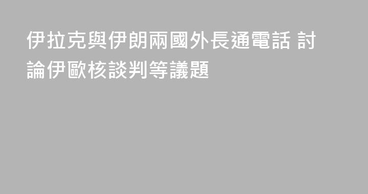伊拉克與伊朗兩國外長通電話 討論伊歐核談判等議題