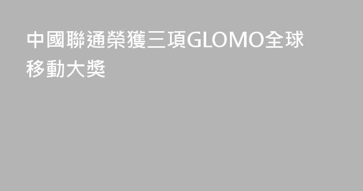 中國聯通榮獲三項GLOMO全球移動大獎