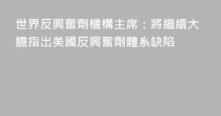 世界反興奮劑機構主席：將繼續大膽指出美國反興奮劑體系缺陷