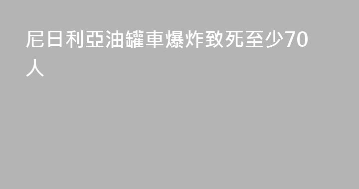 尼日利亞油罐車爆炸致死至少70人