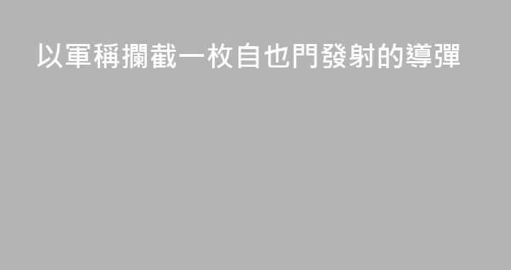 以軍稱攔截一枚自也門發射的導彈