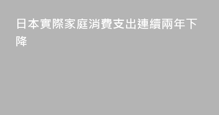 日本實際家庭消費支出連續兩年下降