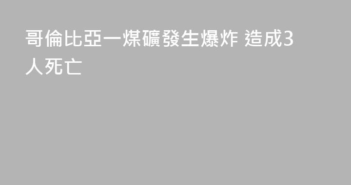 哥倫比亞一煤礦發生爆炸 造成3人死亡