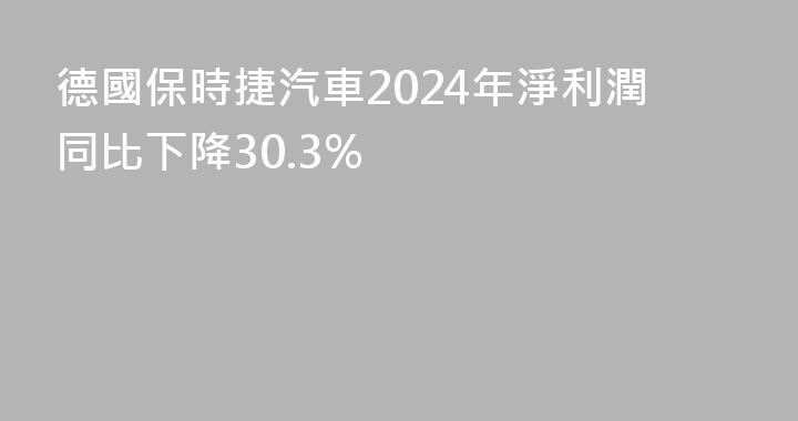 德國保時捷汽車2024年淨利潤同比下降30.3%