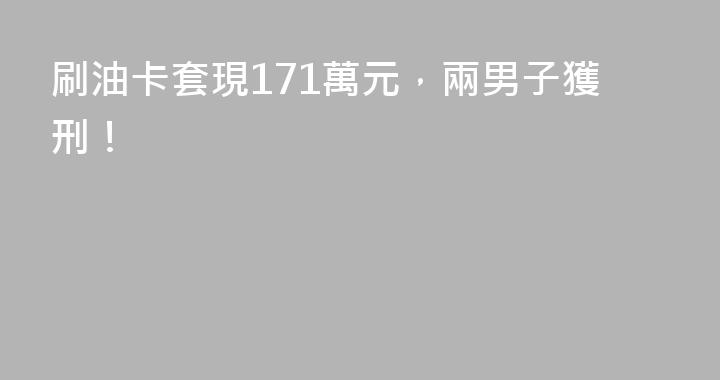 刷油卡套現171萬元，兩男子獲刑！