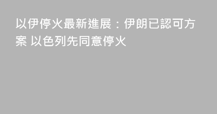 以伊停火最新進展：伊朗已認可方案 以色列先同意停火