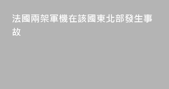 法國兩架軍機在該國東北部發生事故