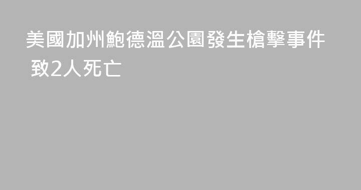 美國加州鮑德溫公園發生槍擊事件 致2人死亡
