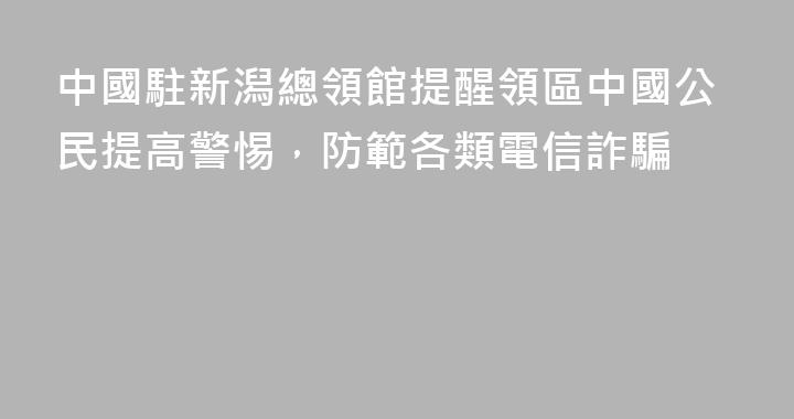 中國駐新潟總領館提醒領區中國公民提高警惕，防範各類電信詐騙