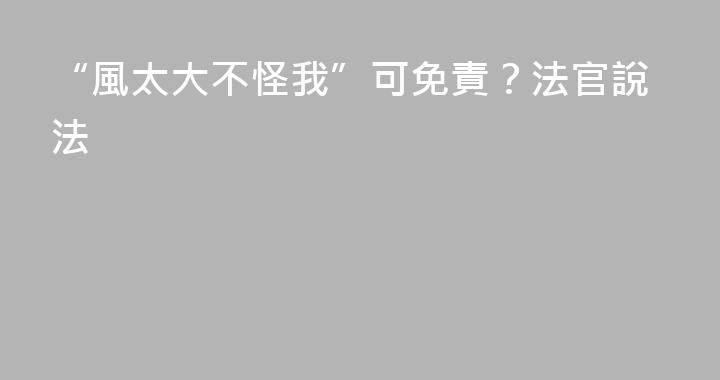 “風太大不怪我”可免責？法官說法