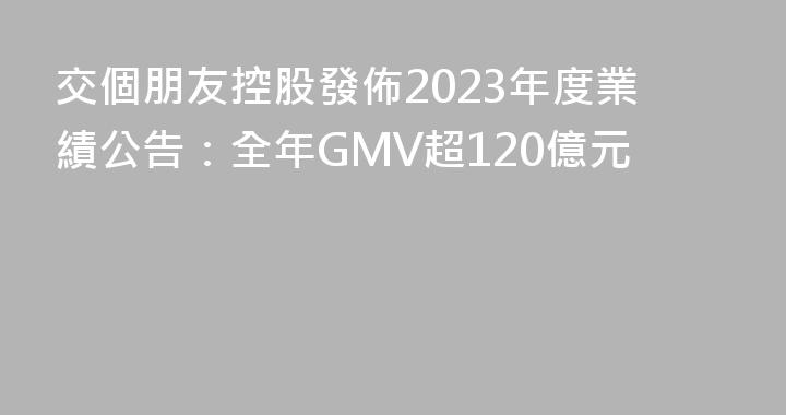 交個朋友控股發佈2023年度業績公告：全年GMV超120億元