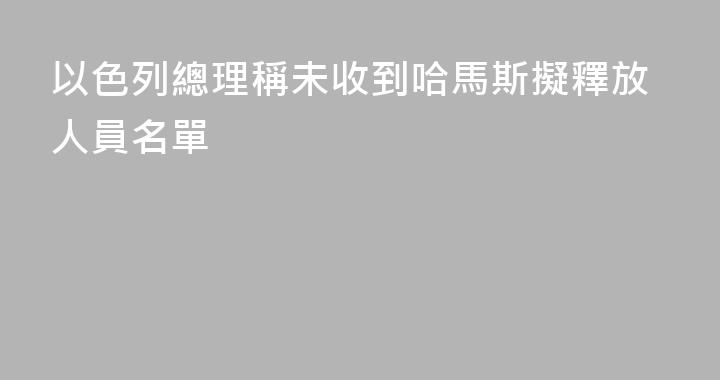 以色列總理稱未收到哈馬斯擬釋放人員名單