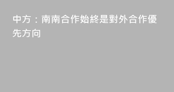 中方：南南合作始終是對外合作優先方向