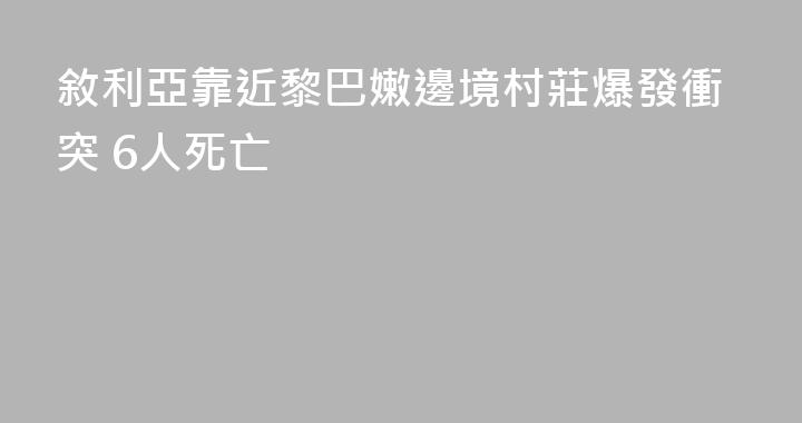 敘利亞靠近黎巴嫩邊境村莊爆發衝突 6人死亡