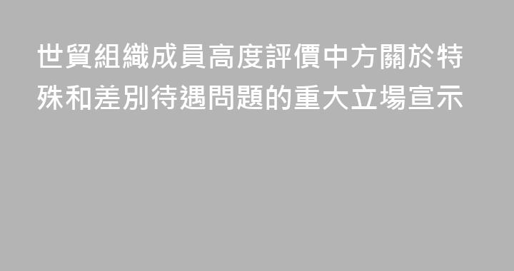 世貿組織成員高度評價中方關於特殊和差別待遇問題的重大立場宣示