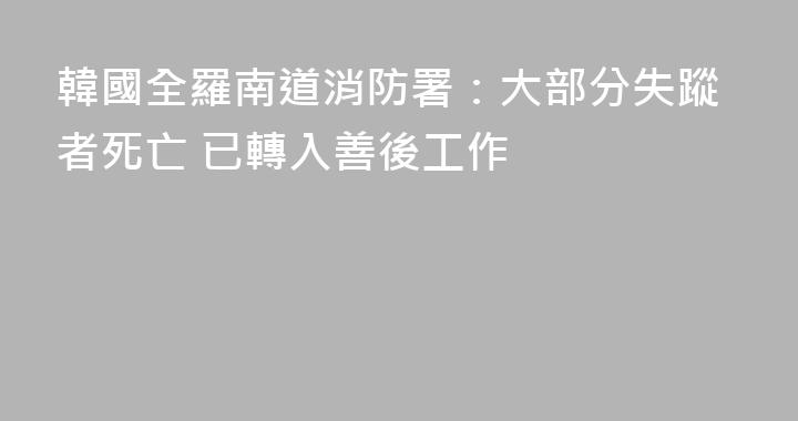 韓國全羅南道消防署：大部分失蹤者死亡 已轉入善後工作