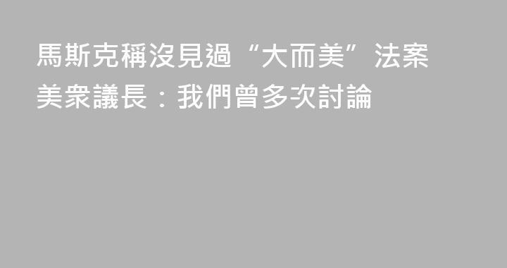 馬斯克稱沒見過“大而美”法案 美衆議長：我們曾多次討論